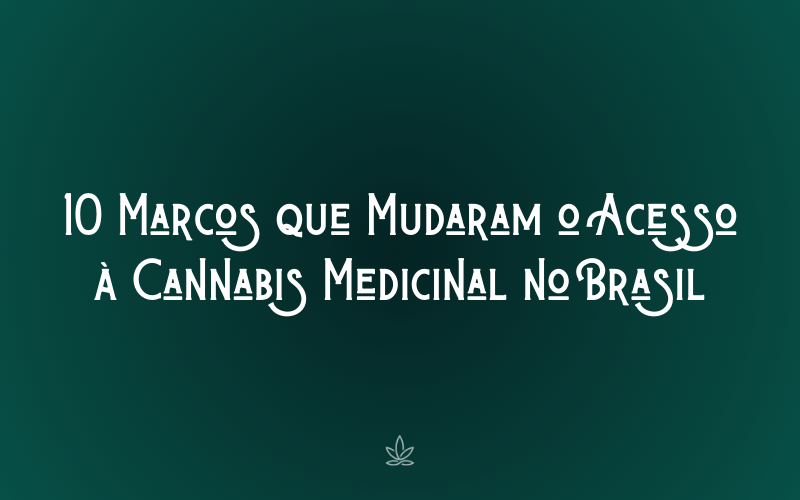 10 Marcos que Mudaram o Acesso à Cannabis Medicinal no Brasil