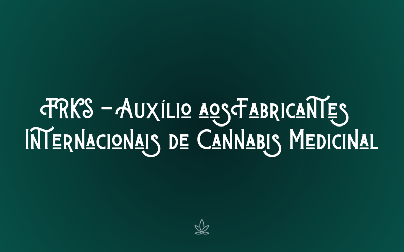 FRKS - Auxílio aos Fabricantes Internacionais de Cannabis Medicinal